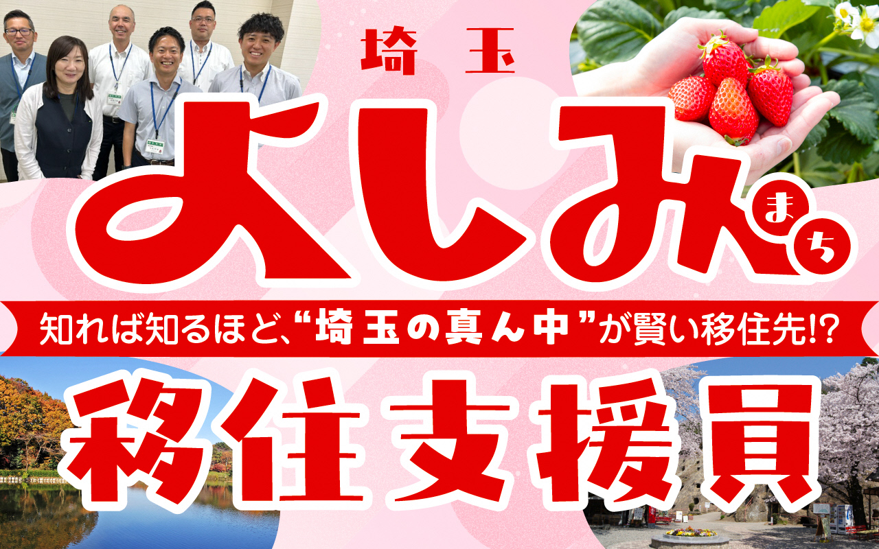 知れば知るほど、”埼玉の真ん中”が賢い移住先！？ よしみ移住支援員